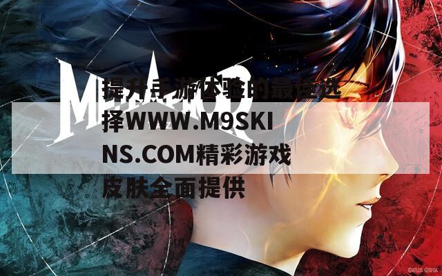 提升手游体验的最佳选择WWW.M9SKINS.COM精彩游戏皮肤全面提供