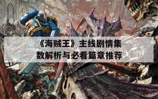 《海贼王》主线剧情集数解析与必看篇章推荐