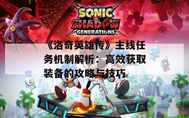 《洛奇英雄传》主线任务机制解析：高效获取装备的攻略与技巧