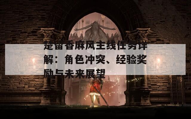 楚留香麻风主线任务详解：角色冲突、经验奖励与未来展望