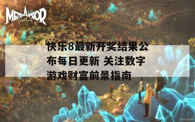 快乐8最新开奖结果公布每日更新 关注数字游戏财富前景指南