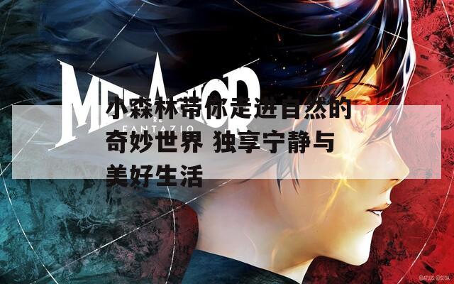 小森林带你走进自然的奇妙世界 独享宁静与美好生活