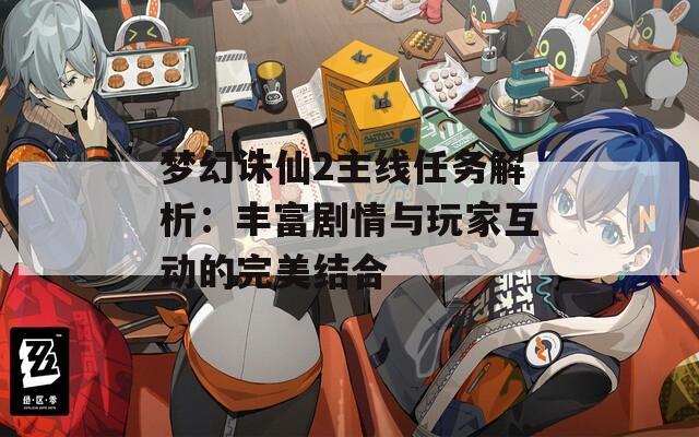 梦幻诛仙2主线任务解析：丰富剧情与玩家互动的完美结合
