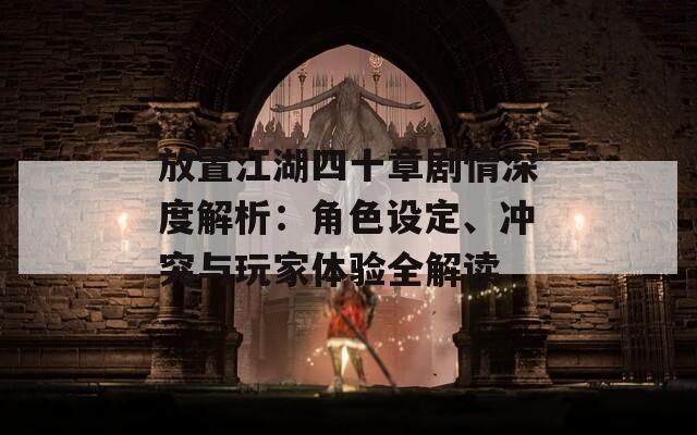 放置江湖四十章剧情深度解析：角色设定、冲突与玩家体验全解读