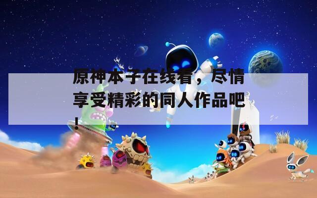 原神本子在线看，尽情享受精彩的同人作品吧！