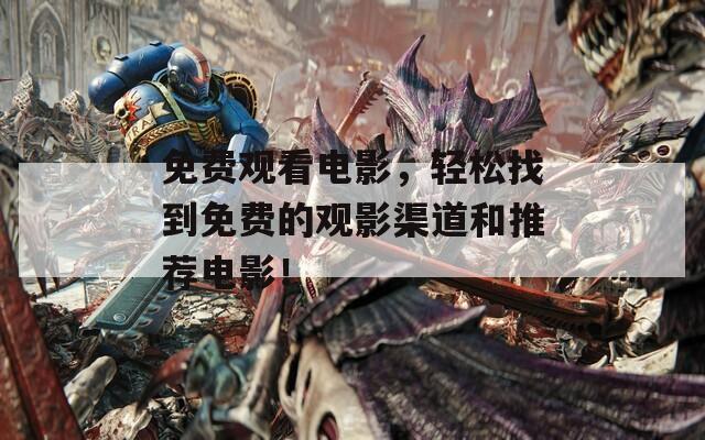 免费观看电影，轻松找到免费的观影渠道和推荐电影！