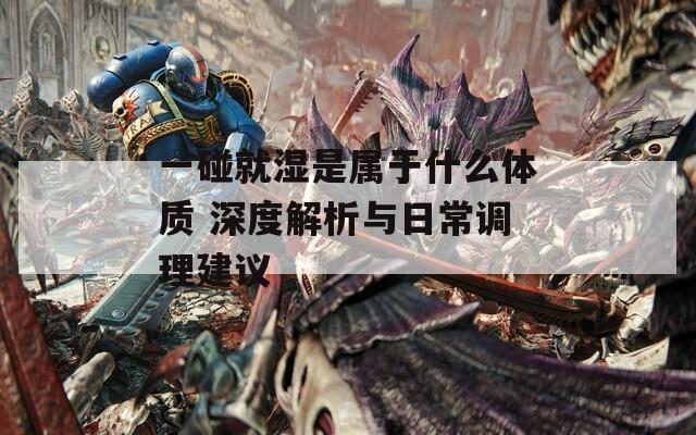 一碰就湿是属于什么体质 深度解析与日常调理建议