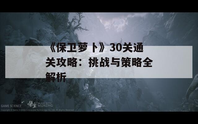 《保卫萝卜》30关通关攻略：挑战与策略全解析