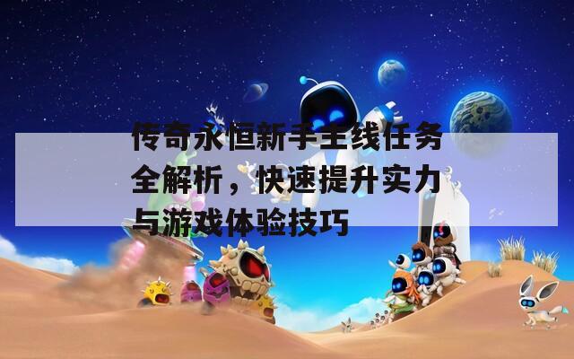 传奇永恒新手主线任务全解析，快速提升实力与游戏体验技巧
