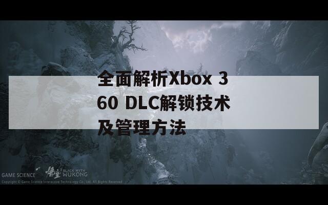 全面解析Xbox 360 DLC解锁技术及管理方法