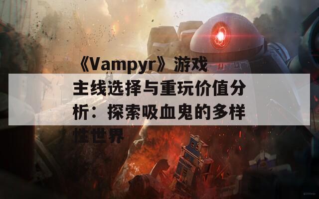 《Vampyr》游戏主线选择与重玩价值分析：探索吸血鬼的多样性世界