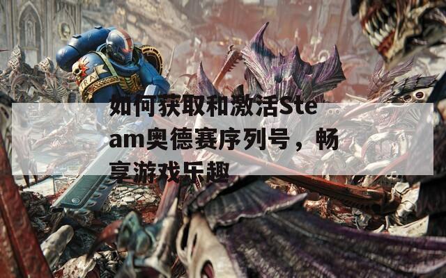 如何获取和激活Steam奥德赛序列号，畅享游戏乐趣