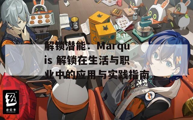 解锁潜能：Marquis 解锁在生活与职业中的应用与实践指南
