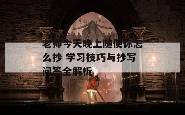 老师今天晚上随便你怎么抄 学习技巧与抄写问答全解析