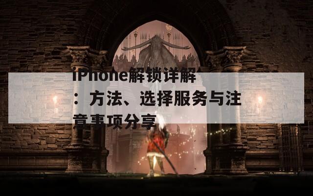 iPhone解锁详解：方法、选择服务与注意事项分享