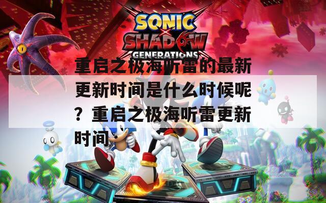 重启之极海听雷的最新更新时间是什么时候呢？重启之极海听雷更新时间