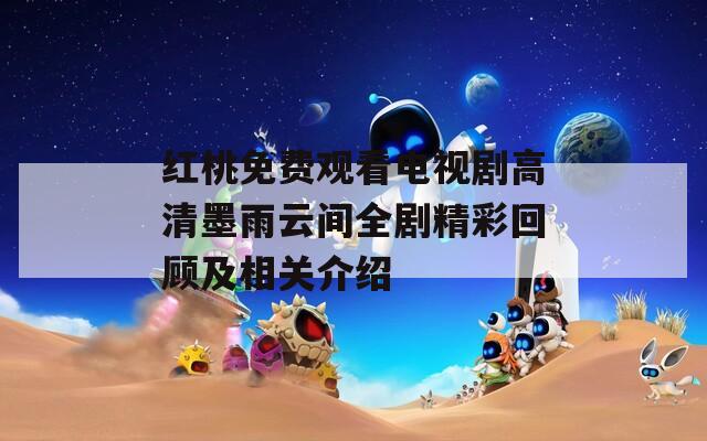 红桃免费观看电视剧高清墨雨云间全剧精彩回顾及相关介绍