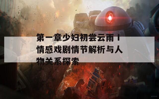 第一章少妇初尝云雨Ⅰ情感戏剧情节解析与人物关系探索