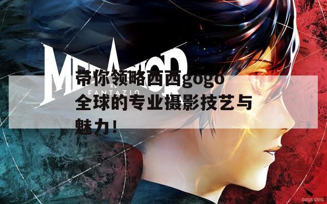 带你领略西西gogo全球的专业摄影技艺与魅力！