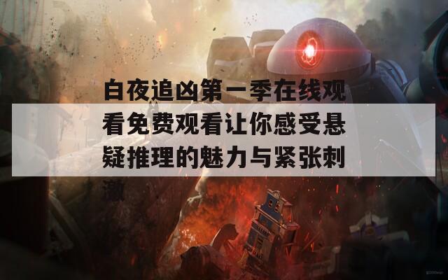 白夜追凶第一季在线观看免费观看让你感受悬疑推理的魅力与紧张刺激