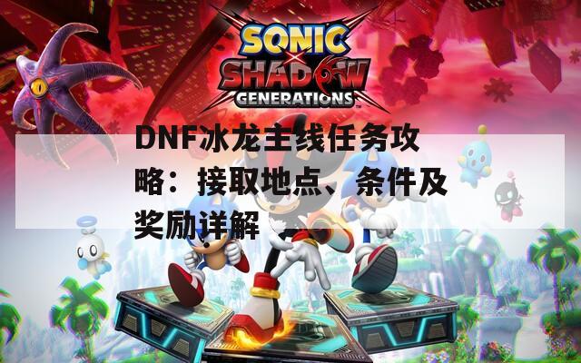 DNF冰龙主线任务攻略：接取地点、条件及奖励详解