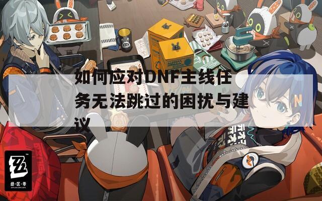 如何应对DNF主线任务无法跳过的困扰与建议