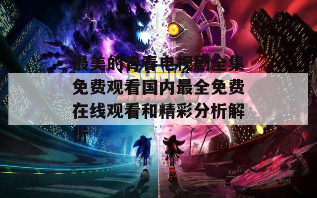 最美的青春电视剧全集免费观看国内最全免费在线观看和精彩分析解析