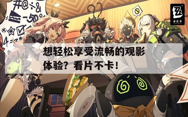 想轻松享受流畅的观影体验？看片不卡！