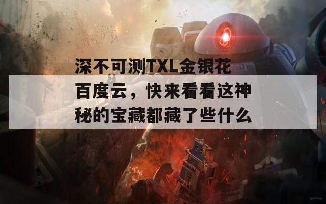 深不可测TXL金银花百度云，快来看看这神秘的宝藏都藏了些什么！