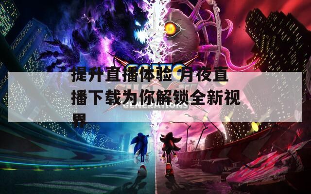 提升直播体验 月夜直播下载为你解锁全新视界