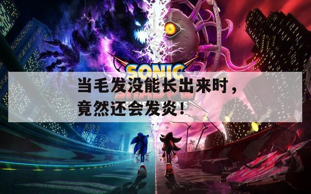 当毛发没能长出来时，竟然还会发炎！