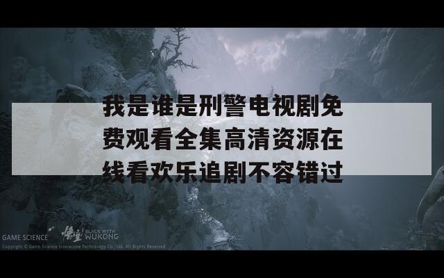 我是谁是刑警电视剧免费观看全集高清资源在线看欢乐追剧不容错过