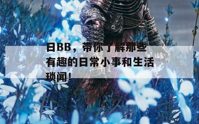 日BB，带你了解那些有趣的日常小事和生活琐闻！