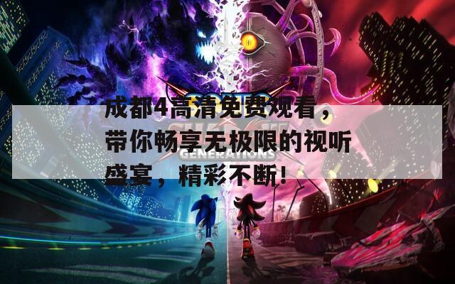 成都4高清免费观看，带你畅享无极限的视听盛宴，精彩不断！