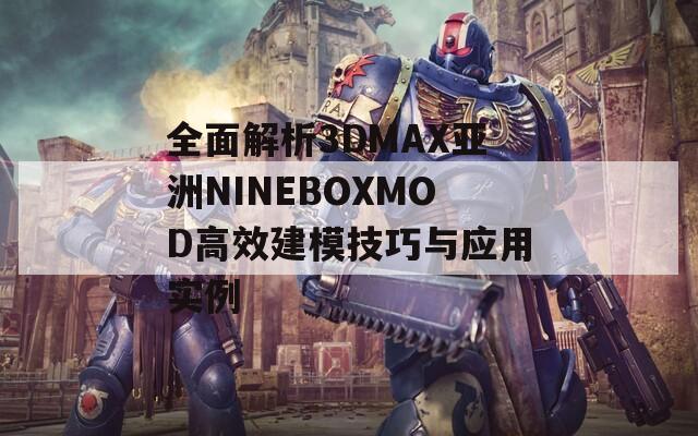 全面解析3DMAX亚洲NINEBOXMOD高效建模技巧与应用实例