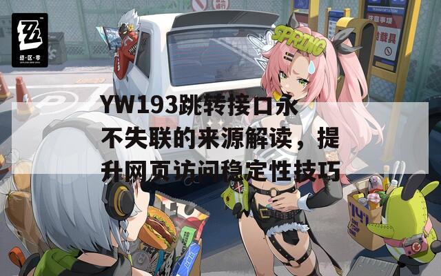 YW193跳转接口永不失联的来源解读，提升网页访问稳定性技巧