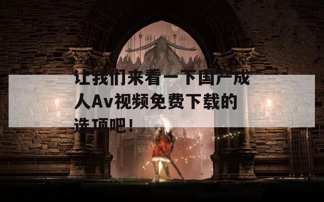 让我们来看一下国产成人Av视频免费下载的选项吧！