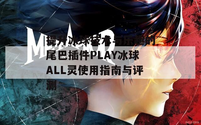 提升冰球技术与乐趣的尾巴插件PLAY冰球ALL灵使用指南与评测