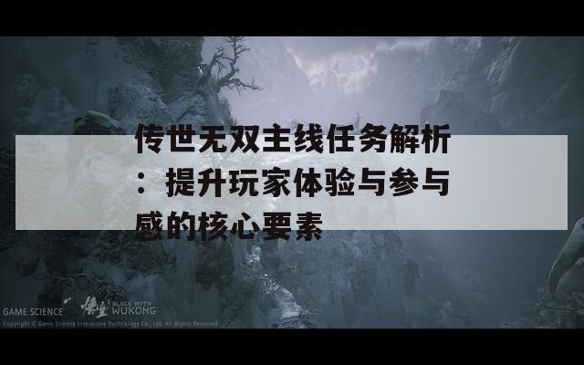 传世无双主线任务解析：提升玩家体验与参与感的核心要素