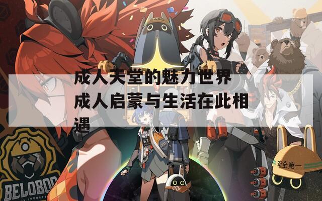 成人天堂的魅力世界 成人启蒙与生活在此相遇
