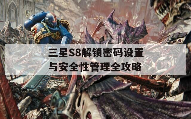 三星S8解锁密码设置与安全性管理全攻略