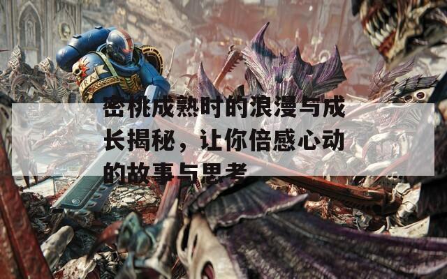 密桃成熟时的浪漫与成长揭秘，让你倍感心动的故事与思考