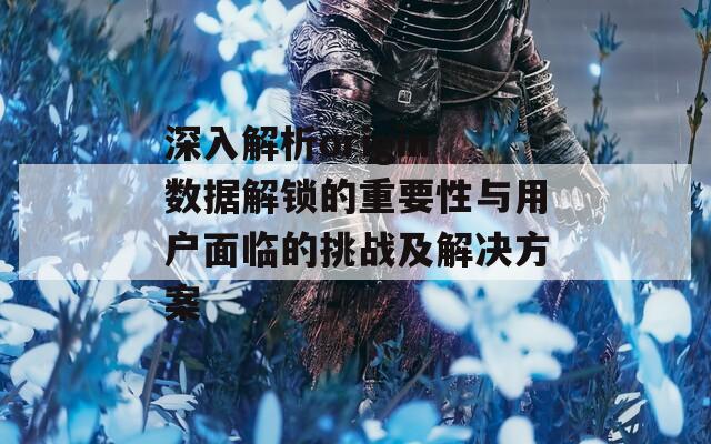 深入解析origin数据解锁的重要性与用户面临的挑战及解决方案