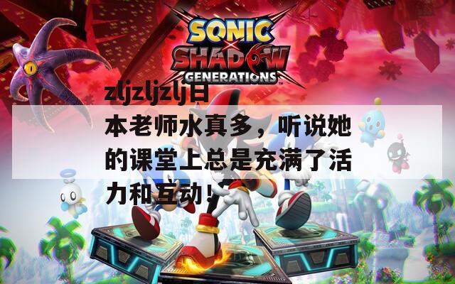 zljzljzlj日本老师水真多，听说她的课堂上总是充满了活力和互动！