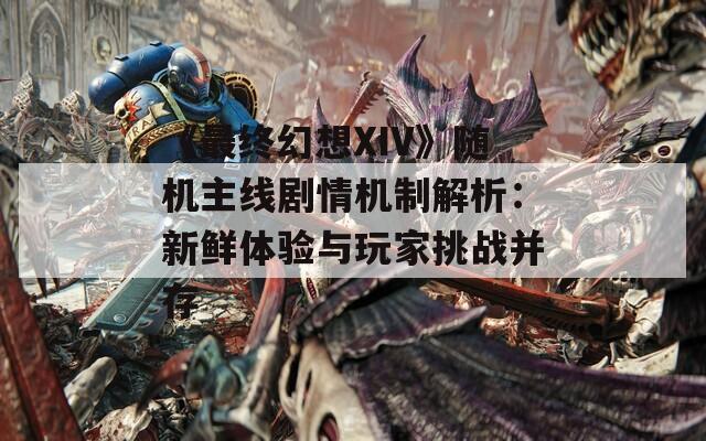 《最终幻想XIV》随机主线剧情机制解析：新鲜体验与玩家挑战并存