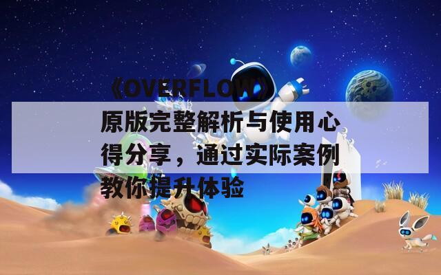 《OVERFLOW》原版完整解析与使用心得分享，通过实际案例教你提升体验