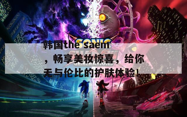 韩国the saem，畅享美妆惊喜，给你无与伦比的护肤体验！