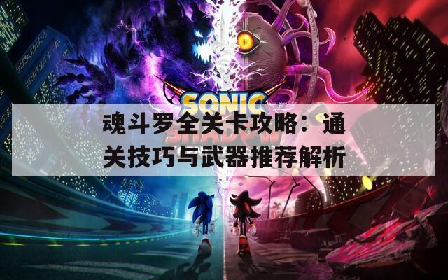 魂斗罗全关卡攻略：通关技巧与武器推荐解析