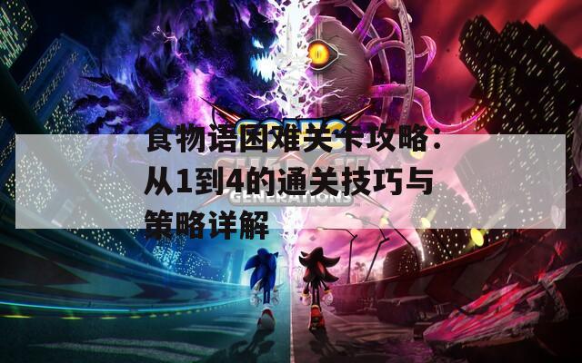 食物语困难关卡攻略：从1到4的通关技巧与策略详解