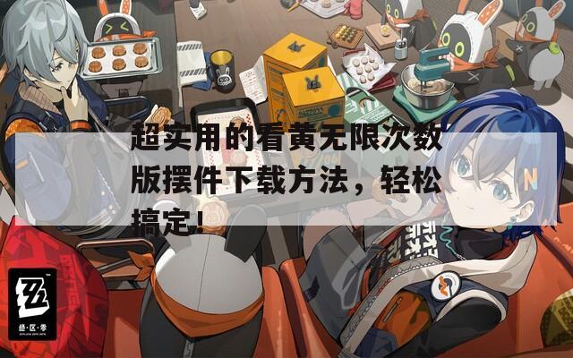 超实用的看黄无限次数版摆件下载方法，轻松搞定！